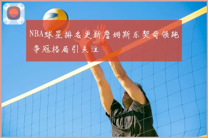 NBA球星排名更新詹姆斯东契奇领跑 争冠格局引关注