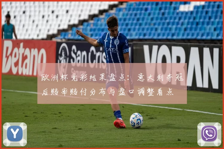 欧洲杯竞彩结果盘点：意大利夺冠后赔率赔付分布与盘口调整看点