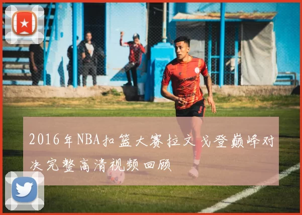 2016年NBA扣篮大赛拉文戈登巅峰对决完整高清视频回顾