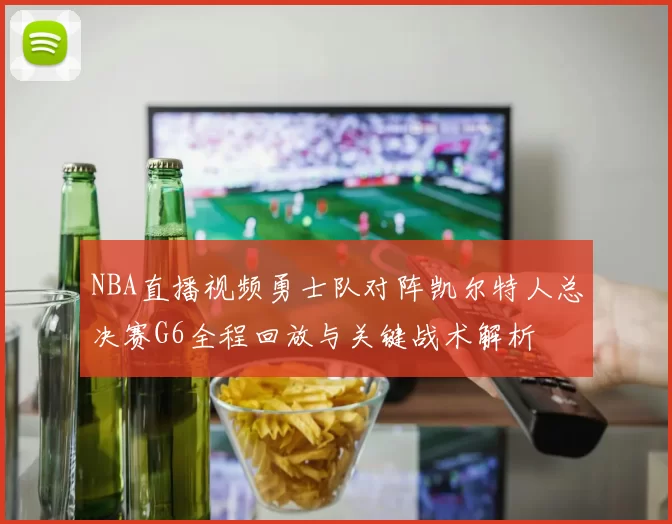 NBA直播视频勇士队对阵凯尔特人总决赛G6全程回放与关键战术解析